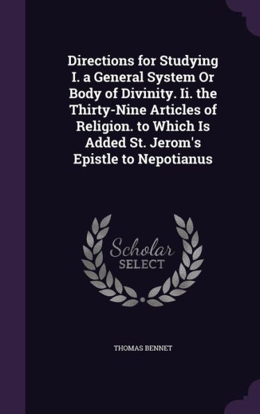 Directions For Studying I. A General System Or Body Of Divinity. Ii. The Thirty-Nine Articles Of Religion. To Which Is Added St. Jerom's Epistle To Nepotianus