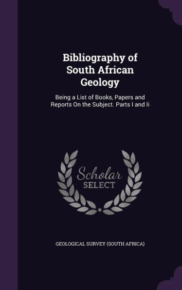 Bibliography Of South African Geology: Being A List Of Books, Papers And Reports On The Subject. Parts I And Ii