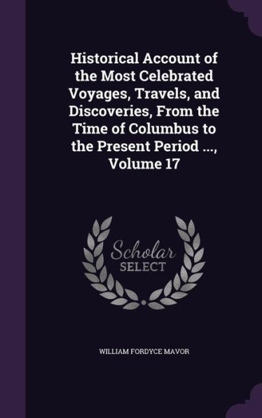 Historical Account Of The Most Celebrated Voyages, Travels, And Discoveries, From The Time Of Columbus To The Present Period ..., Volume 17