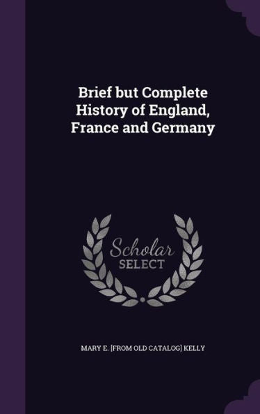 Brief But Complete History Of England, France And Germany
