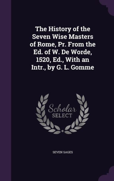 The History Of The Seven Wise Masters Of Rome, Pr. From The Ed. Of W. De Worde, 1520, Ed., With An Intr., By G. L. Gomme