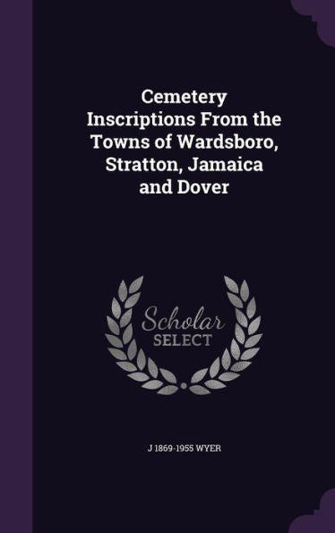 Cemetery Inscriptions From The Towns Of Wardsboro, Stratton, Jamaica And Dover