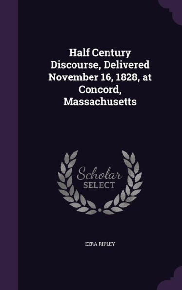 Half Century Discourse, Delivered November 16, 1828, At Concord, Massachusetts