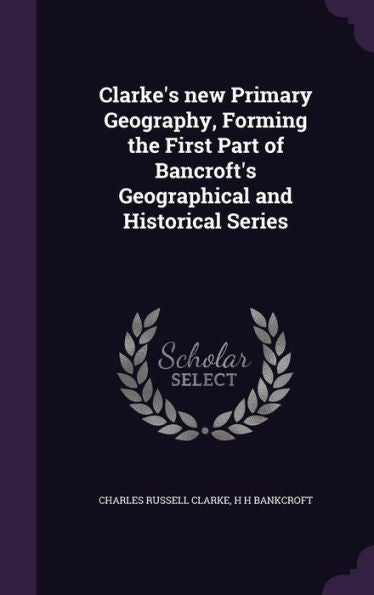Clarke's New Primary Geography, Forming The First Part Of Bancroft's Geographical And Historical Series