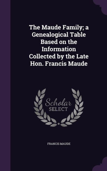 The Maude Family; A Genealogical Table Based On The Information Collected By The Late Hon. Francis Maude