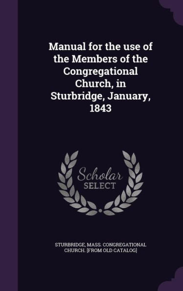 Manual For The Use Of The Members Of The Congregational Church, In Sturbridge, January, 1843
