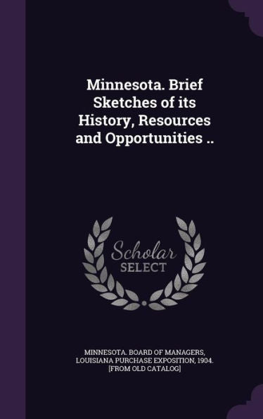 Minnesota. Brief Sketches Of Its History, Resources And Opportunities ..