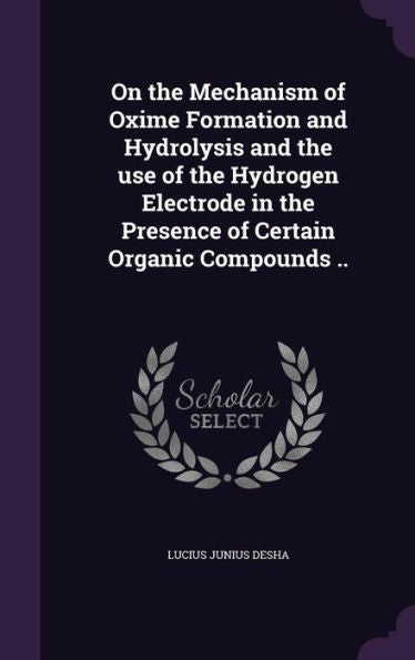 On The Mechanism Of Oxime Formation And Hydrolysis And The Use Of The Hydrogen Electrode In The Presence Of Certain Organic Compounds ..