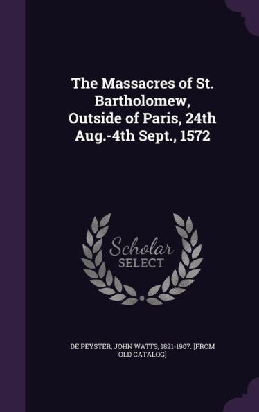 The Massacres Of St. Bartholomew, Outside Of Paris, 24Th Aug.-4Th Sept., 1572