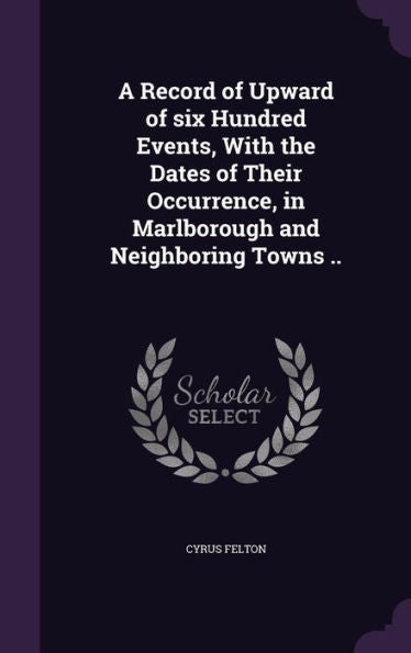 A Record Of Upward Of Six Hundred Events, With The Dates Of Their Occurrence, In Marlborough And Neighboring Towns ..
