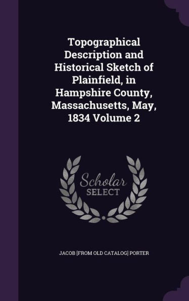 Topographical Description And Historical Sketch Of Plainfield, In Hampshire County, Massachusetts, May, 1834 Volume 2