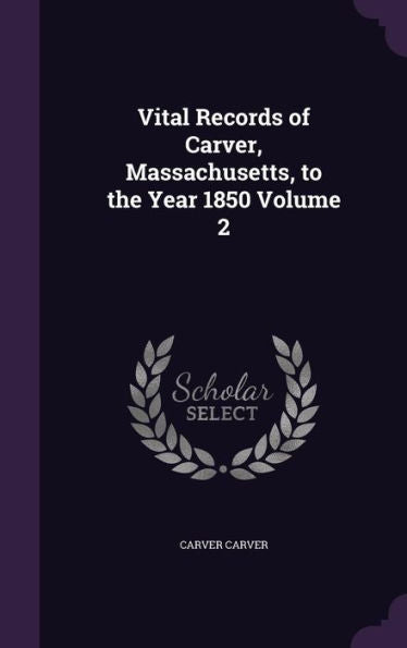 Vital Records Of Carver, Massachusetts, To The Year 1850 Volume 2