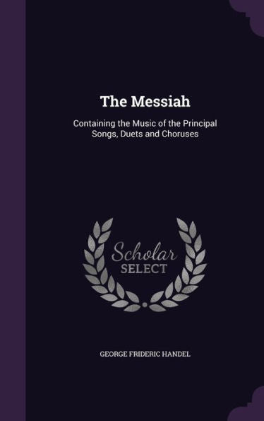 The Messiah: Containing The Music Of The Principal Songs, Duets And Choruses