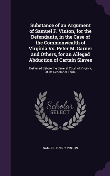 Substance Of An Argument Of Samuel F. Vinton, For The Defendants, In The Case Of The Commonwealth Of Virginia Vs. Peter M. Garner And Others, For An ... Court Of Virginia, At Its December Term,