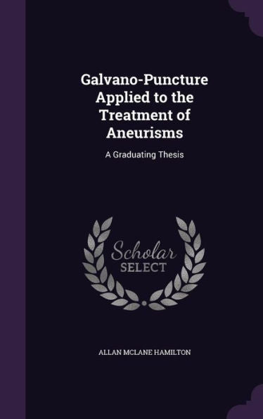 Galvano-Puncture Applied To The Treatment Of Aneurisms: A Graduating Thesis