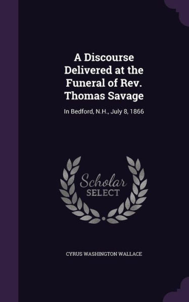 A Discourse Delivered At The Funeral Of Rev. Thomas Savage: In Bedford, N.H., July 8, 1866