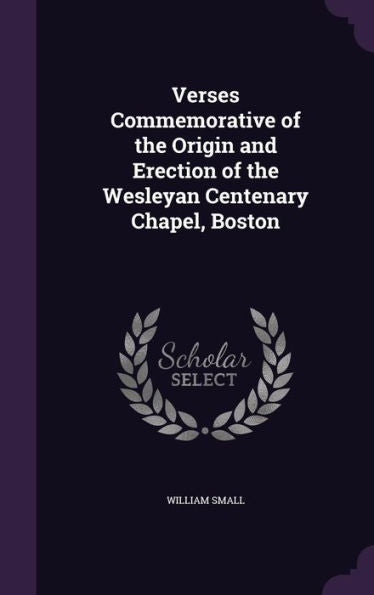 Verses Commemorative Of The Origin And Erection Of The Wesleyan Centenary Chapel, Boston