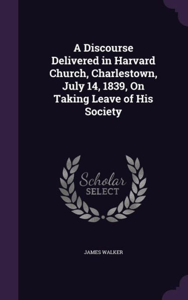 A Discourse Delivered In Harvard Church, Charlestown, July 14, 1839, On Taking Leave Of His Society