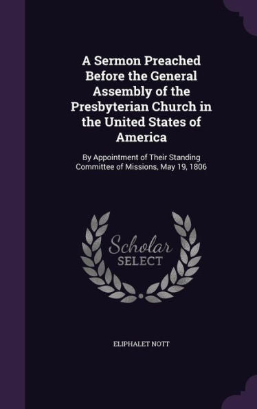 A Sermon Preached Before The General Assembly Of The Presbyterian Church In The United States Of America: By Appointment Of Their Standing Committee Of Missions, May 19, 1806