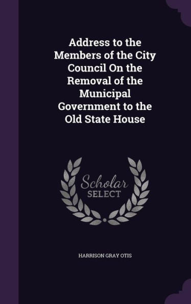 Address To The Members Of The City Council On The Removal Of The Municipal Government To The Old State House