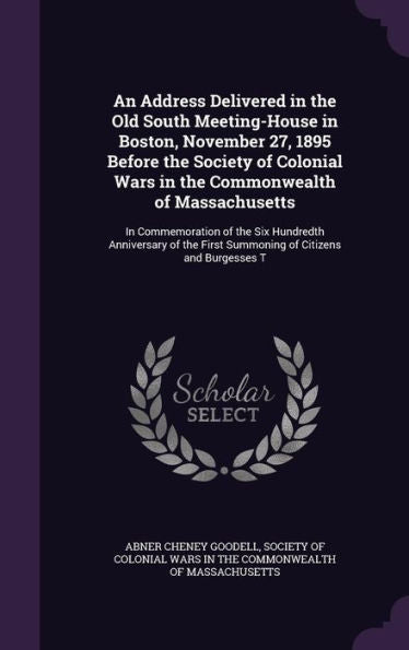 An Address Delivered In The Old South Meeting-House In Boston, November 27, 1895 Before The Society Of Colonial Wars In The Commonwealth Of ... First Summoning Of Citizens And Burgesses T