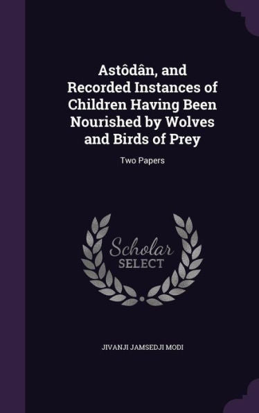 Ast??, And Recorded Instances Of Children Having Been Nourished By Wolves And Birds Of Prey: Two Papers