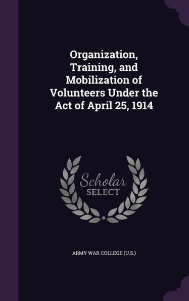 Organization, Training, And Mobilization Of Volunteers Under The Act Of April 25, 1914