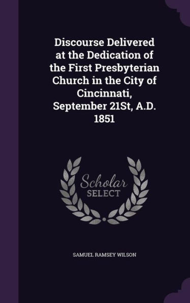 Discourse Delivered At The Dedication Of The First Presbyterian Church In The City Of Cincinnati, September 21St, A.D. 1851