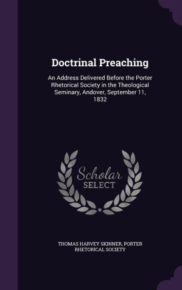 Doctrinal Preaching: An Address Delivered Before The Porter Rhetorical Society In The Theological Seminary, Andover, September 11, 1832