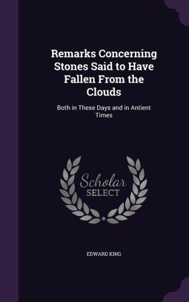 Remarks Concerning Stones Said To Have Fallen From The Clouds: Both In These Days And In Antient Times