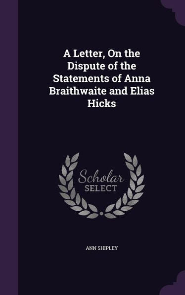 A Letter, On The Dispute Of The Statements Of Anna Braithwaite And Elias Hicks