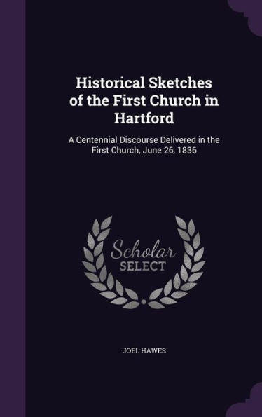 Historical Sketches Of The First Church In Hartford: A Centennial Discourse Delivered In The First Church, June 26, 1836