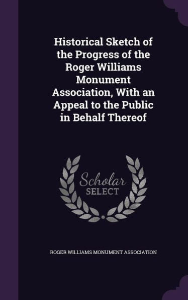 Historical Sketch Of The Progress Of The Roger Williams Monument Association, With An Appeal To The Public In Behalf Thereof