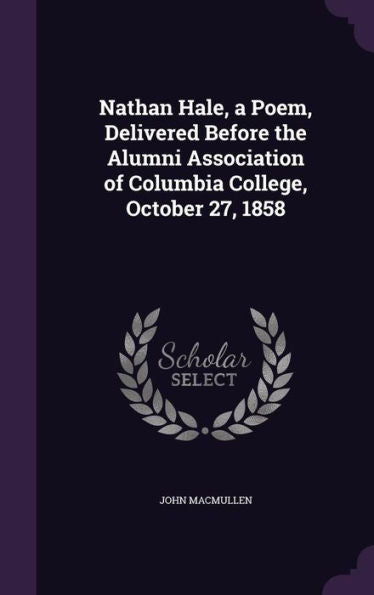 Nathan Hale, A Poem, Delivered Before The Alumni Association Of Columbia College, October 27, 1858