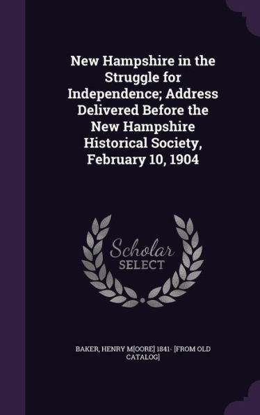 New Hampshire In The Struggle For Independence; Address Delivered Before The New Hampshire Historical Society, February 10, 1904