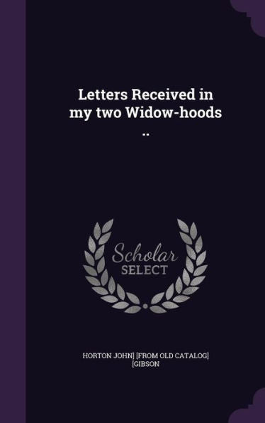 Letters Received In My Two Widow-Hoods ..