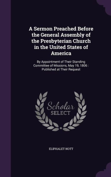 A Sermon Preached Before The General Assembly Of The Presbyterian Church In The United States Of America: By Appointment Of Their Standing Committee ... May 19, 1806: Published At Their Request