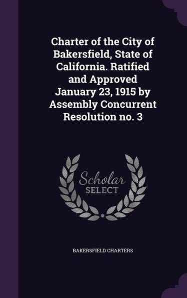 Charter Of The City Of Bakersfield, State Of California. Ratified And Approved January 23, 1915 By Assembly Concurrent Resolution No. 3