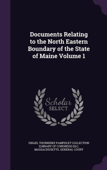 Documents Relating To The North Eastern Boundary Of The State Of Maine Volume 1