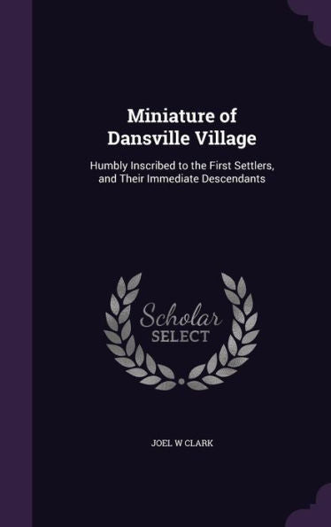 Miniature Of Dansville Village: Humbly Inscribed To The First Settlers, And Their Immediate Descendants