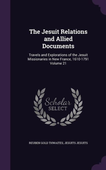 The Jesuit Relations And Allied Documents: Travels And Explorations Of The Jesuit Missionaries In New France, 1610-1791 Volume 21