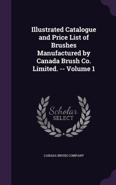 Illustrated Catalogue And Price List Of Brushes Manufactured By Canada Brush Co. Limited. -- Volume 1