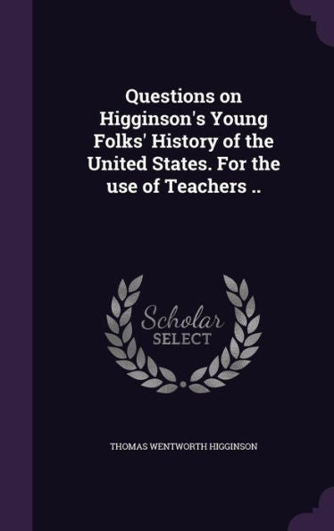 Questions On Higginson's Young Folks' History Of The United States. For The Use Of Teachers ..