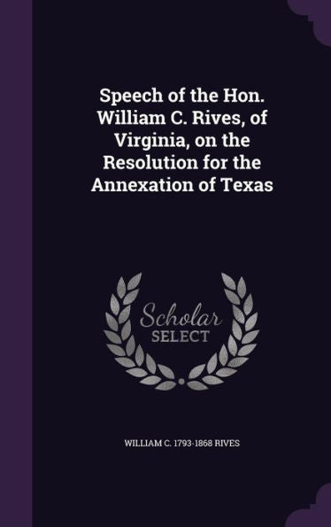 Speech Of The Hon. William C. Rives, Of Virginia, On The Resolution For The Annexation Of Texas
