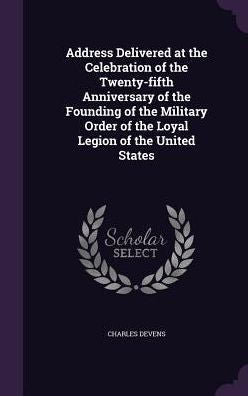 Address Delivered At The Celebration Of The Twenty-Fifth Anniversary Of The Founding Of The Military Order Of The Loyal Legion Of The United States