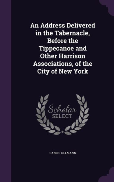 An Address Delivered In The Tabernacle, Before The Tippecanoe And Other Harrison Associations, Of The City Of New York