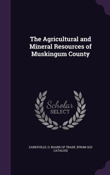 The Agricultural And Mineral Resources Of Muskingum County