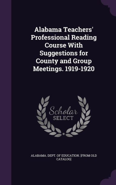 Alabama Teachers' Professional Reading Course With Suggestions For County And Group Meetings. 1919-1920