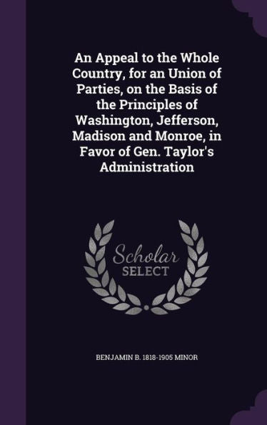 An Appeal To The Whole Country, For An Union Of Parties, On The Basis Of The Principles Of Washington, Jefferson, Madison And Monroe, In Favor Of Gen. Taylor's Administration