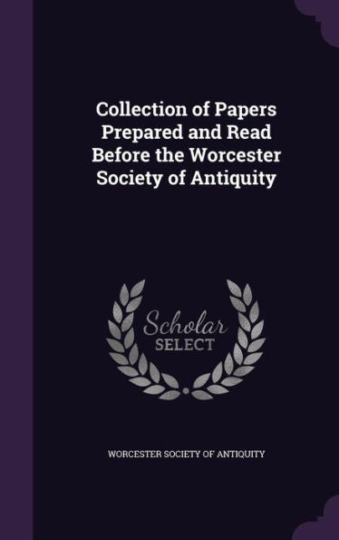 Collection Of Papers Prepared And Read Before The Worcester Society Of Antiquity